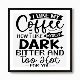 I Like My Coffee How I Like Myself Dark, Bitter And Too Hot For You Art Print