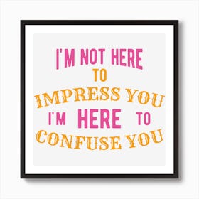 I M Not Here To Impress You I M Here To Confuse You Art Print