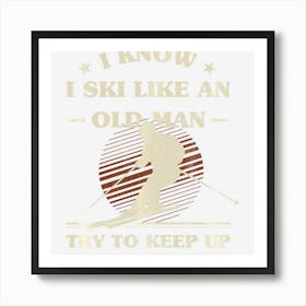 Mens I Know I Ski Like An Old Man Try To Keep Up Art Print