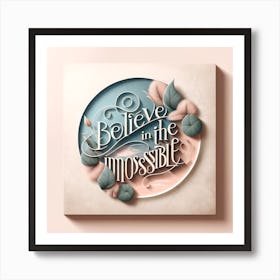 Artistic Presentation Of A Motivational Quote Believe In The Impossible In A Minimalist Design With Pastel Colors And Elegant, Simple Typography Art Print