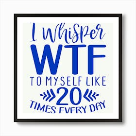 i Whisper Wtf To Myself Like 20 Times Every Day 1 Art Print