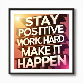 Stay Positive Work Hard Make It Happen Art Print