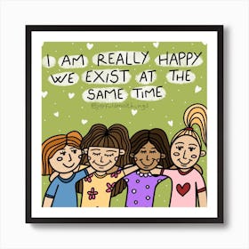 I Am Really Happy We Exist At The Same Time Art Print