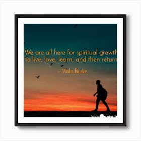 We Are All Here For Spiritual Growth Art Print