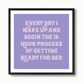 Every Day Wake Up And Begin The 15 Hour Hour Of Getting Ready For Bed Art Print