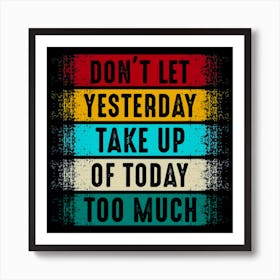 Don'T Let Yesterday Take Up Today Too Much Art Print