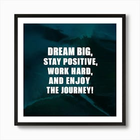 Dream Big Stay Positive Work Hard And Enjoy The Journey Art Print