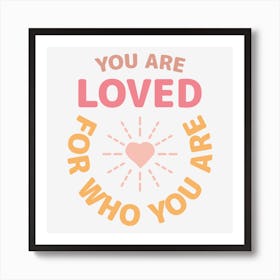 You Are Loved For Who You Are Art Print