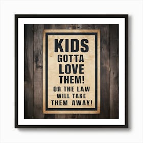 Kids Got To Love Them Or The Law Will Take Them Away Art Print