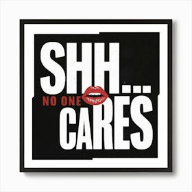 Shh No One Cares Art Print