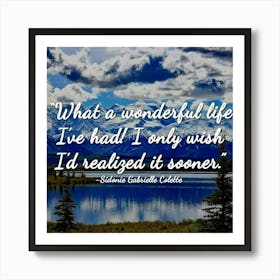 What A Wonderful Life I Had Only Wish I Realized It Sooner Art Print