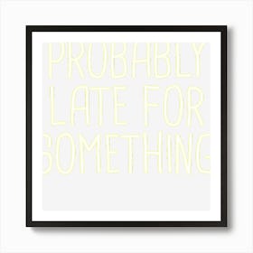 Probably Late For Something Funny Meme Saying Quote Gift Art Print