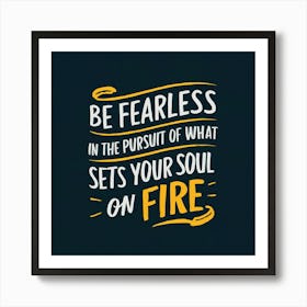 Be Fearless In The Pursuit Of What Sets Your Soul On Fire Art Print