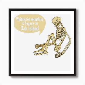 Funny Oak Island Waiting For Something To Happen Skeleton Art Print