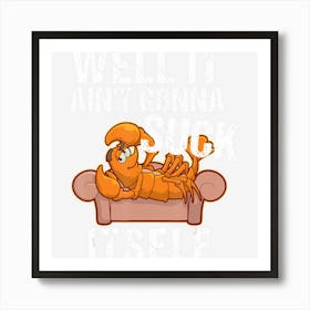 Well It Aint Gonna Suck Itself Funny Crawfish Art Print