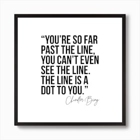 You Are So Far Past The Line Chandler Bing Quote Art Print