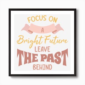 Focus On A Bright Future Leave The Past Behind Art Print
