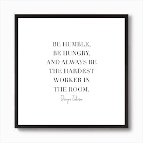 Be Humble Be Hungry And Always Be The Hardest Worker In The Room Art Print