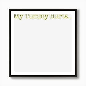 My Tummy Hurts Funny Mood Humor Express Oneself Party Friend Art Print