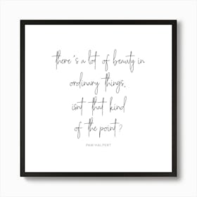 There Is A Lot Of Beauty In Ordinary Things Pam Halpert Quote Art Print