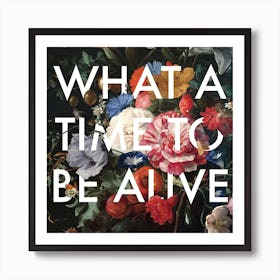 What a Time To Be Alive Art Print