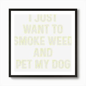 Funny Stoner Gift I Just Want To Smoke Weed And Pet My Dog Art Print