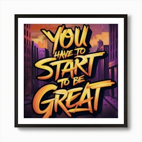 You Have To Start To Be Great 1 Art Print