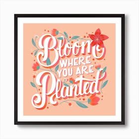 Bloom Where You Are Planted Hand Lettering With Flowers Square Art Print