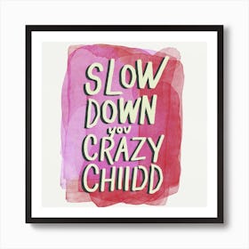 Slow Down Your Crazy Child Art Print