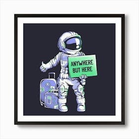 Anywhere but Here - Funny Ironic Space Astronaut Gift 1 Art Print