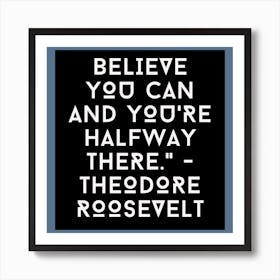 Believe You Can And You'Re Halfway There Theodore Roosevelt Art Print