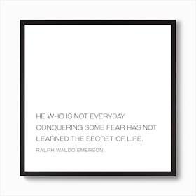 He Is Not Everyday Conquering Some Fear Has Not Learned The Secret Of Life - Ralph Waldo Emerson Art Print