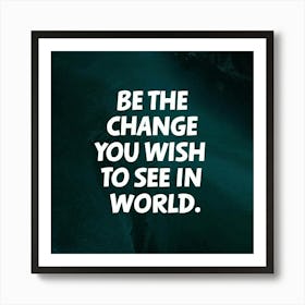 Be The Change You Wish To See In World Art Print