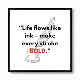 Life Flows Like Ink Make Every Stroke Bold 1 Poster