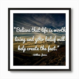 Believe That Life Is Worth Living And Your Belief Will Help Create The Fact Art Print