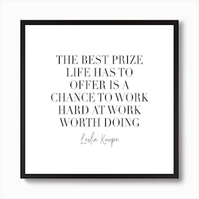 The Best Prize Life Has To Offer Is A Chance To Work Hard At Work Worth Doing Art Print