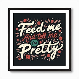 Feed Me And Tell Me I'M Pretty Quote Square Art Print