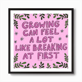 Growing Can Feel A Lot Like Breaking At First Art Print