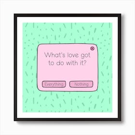 What's Love Got To Do With It? Art Print