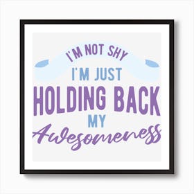 I Am Not Shy I Am Just Holding Back My Awesomeness Art Print