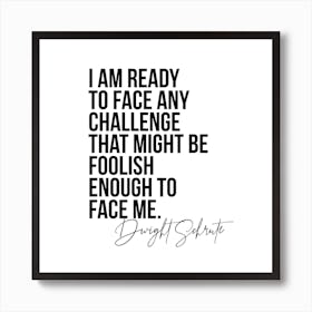 I Am Ready To Face Any Challenge   Dwight Schrute Quote Art Print