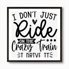 I Don'T Just Ride On The Crazy Train I Drive It Art Print