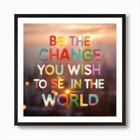 Be The Change You Wish To See In The World Art Print