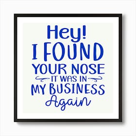 hey! I Found Your Nose It Was In My Business Again 1 Art Print