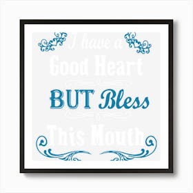 I Have A Good Heart But Bless This Mouth (On Back) Art Print