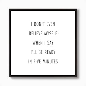 I Do Not Even Believe Myself When I Say I Will Be Ready In Five Minutes Art Print