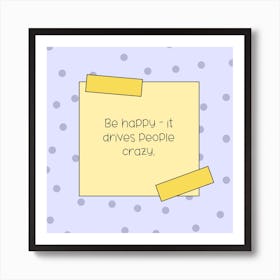 Be Happy It Drives People Crazy Art Print