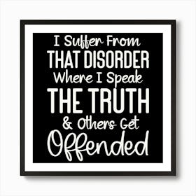 i Suffer From That Disorder Where I Speak The Truth & Others Get Offended 2 Art Print