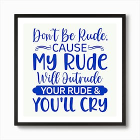 don T Be Rude, Cause My Rude Will Outrude Your Rude & You Ll Cry 1 Art Print