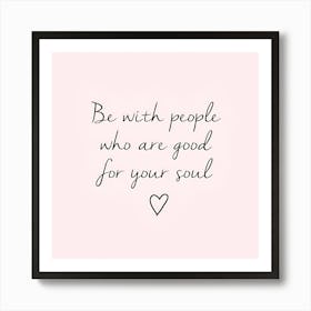 Be With People Who Are Good For Your Soul Art Print